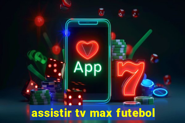 assistir tv max futebol